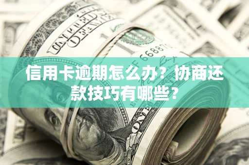 北京信用卡逾期怎么办？协商还款技巧有哪些？