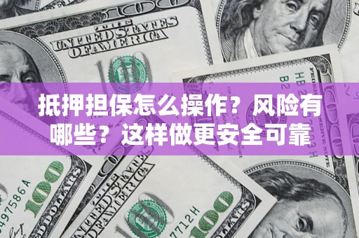 北京抵押担保怎么操作？风险有哪些？这样做更安全可靠