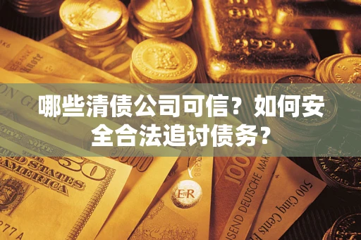 北京哪些清债公司可信？如何安全合法追讨债务？