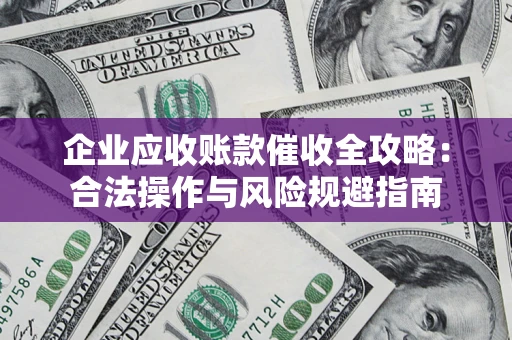 北京企业应收账款催收全攻略：合法操作与风险规避指南