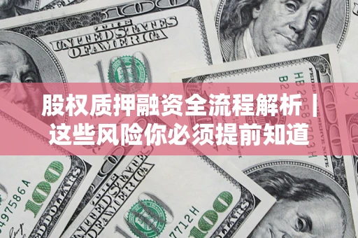北京股权质押融资全流程解析｜这些风险你必须提前知道