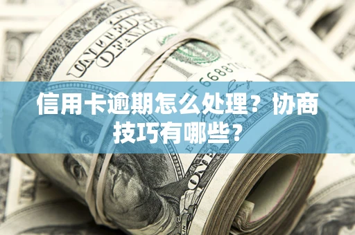 北京信用卡逾期怎么处理？协商技巧有哪些？