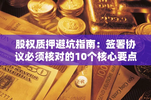 北京股权质押避坑指南：签署协议必须核对的10个核心要点
