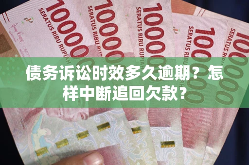 北京债务诉讼时效多久逾期？怎样中断追回欠款？