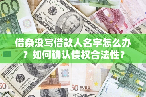 北京借条没写借款人名字怎么办？如何确认债权合法性？