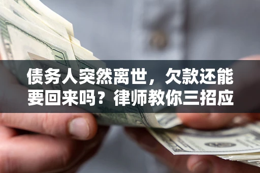北京债务人突然离世，欠款还能要回来吗？律师教你三招应对