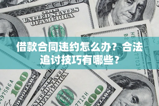 北京借款合同违约怎么办？合法追讨技巧有哪些？
