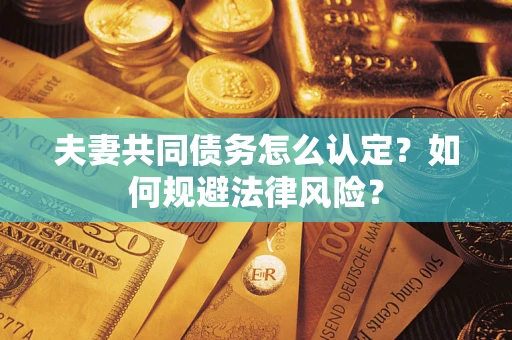 北京夫妻共同债务怎么认定？如何规避法律风险？