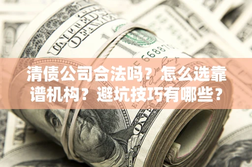 北京清债公司合法吗？怎么选靠谱机构？避坑技巧有哪些？