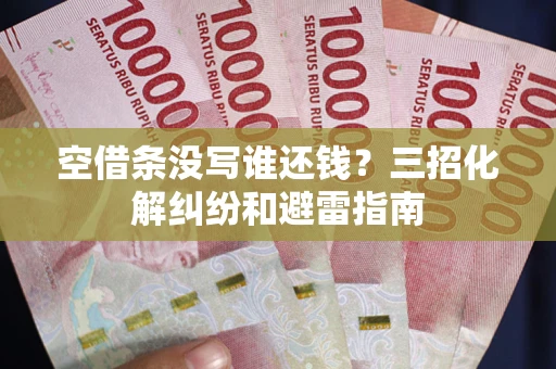 北京空借条没写谁还钱？三招化解纠纷和避雷指南