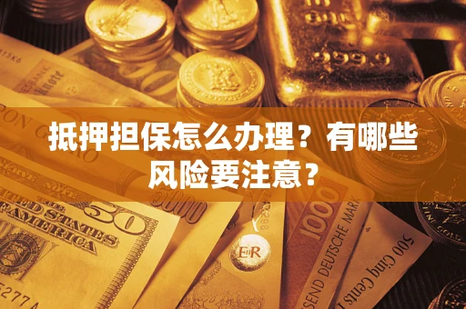 北京抵押担保怎么办理？有哪些风险要注意？