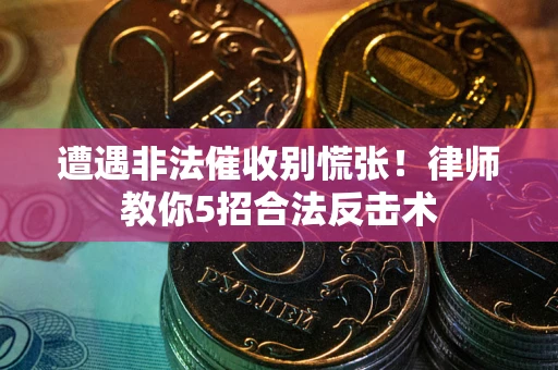 北京遭遇非法催收别慌张！律师教你5招合法反击术
