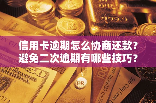 北京信用卡逾期怎么协商还款？避免二次逾期有哪些技巧？