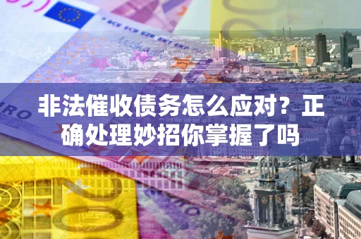 北京非法催收债务怎么应对？正确处理妙招你掌握了吗