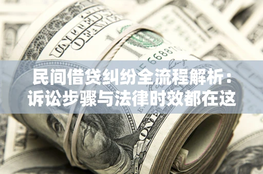 北京民间借贷纠纷全流程解析：诉讼步骤与法律时效都在这儿了