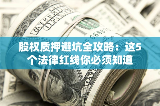 北京股权质押避坑全攻略：这5个法律红线你必须知道