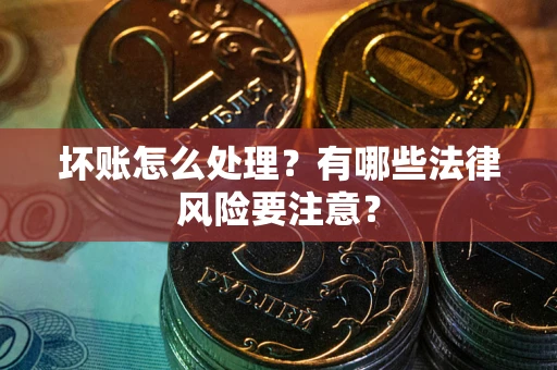 北京坏账怎么处理？有哪些法律风险要注意？