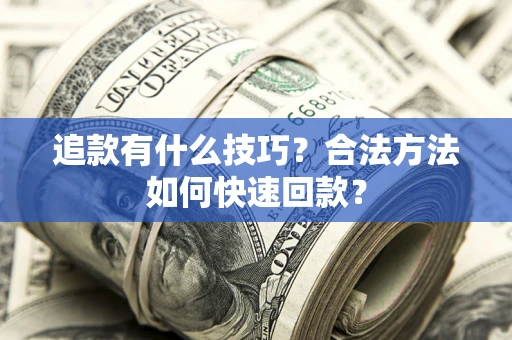 北京追款有什么技巧？合法方法如何快速回款？
