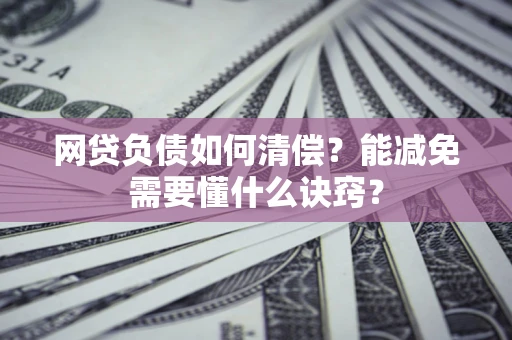 北京网贷负债如何清偿？能减免需要懂什么诀窍？