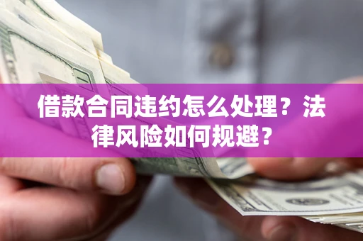 北京借款合同违约怎么处理？法律风险如何规避？