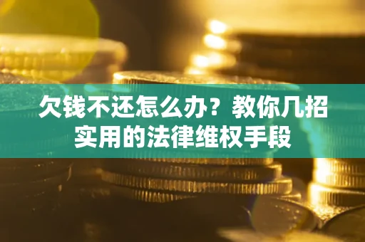 北京欠钱不还怎么办？教你几招实用的法律维权手段