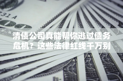 北京清债公司真能帮你逃过债务危机？这些法律红线千万别踩