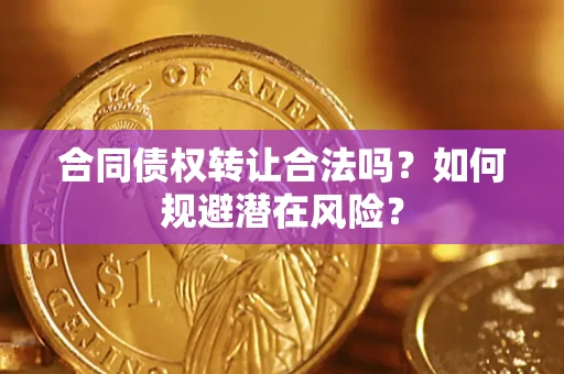 北京合同债权转让合法吗?如何规避潜在风险? 北京合同债权转让合法吗?如何规避潜在风险?