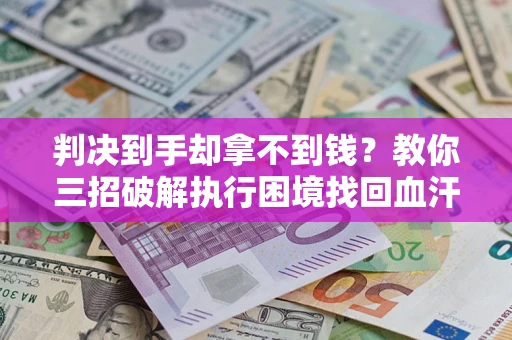 北京判决到手却拿不到钱？教你三招破解执行困境找回血汗钱