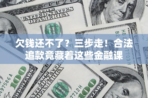 北京欠钱还不了？三步走！合法追款竟藏着这些金融课