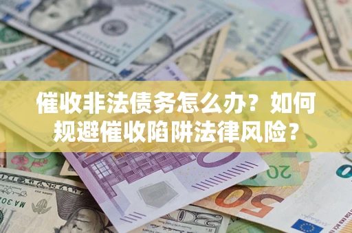 北京催收非法债务怎么办？如何规避催收陷阱法律风险？