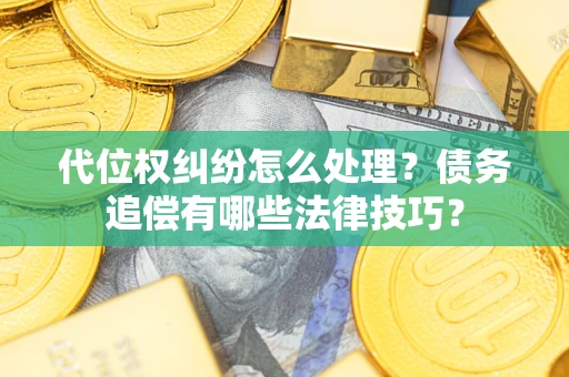北京代位权纠纷怎么处理？债务追偿有哪些法律技巧？