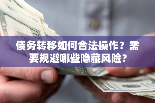 北京债务转移如何合法操作？需要规避哪些隐藏风险？