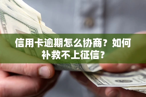 北京信用卡逾期怎么协商？如何补救不上征信？
