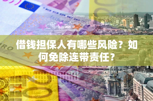 北京借钱担保人有哪些风险？如何免除连带责任？