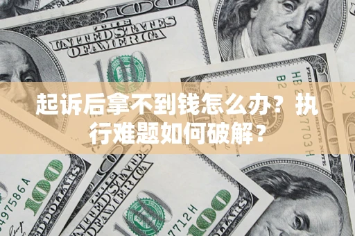 北京起诉后拿不到钱怎么办?执行难题如何破解? 北京起诉后拿不到钱怎么办?执行难题如何破解?