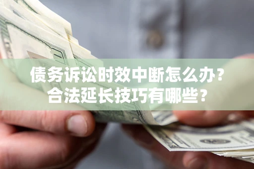 北京债务诉讼时效中断怎么办？合法延长技巧有哪些？