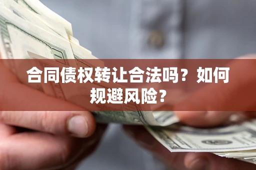 北京合同债权转让合法吗?如何规避风险? 北京合同债权转让合法吗?如何规避风险?
