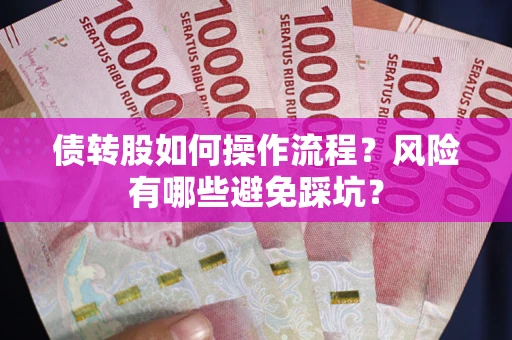 北京债转股如何操作流程?风险有哪些避免踩坑? 北京债转股如何操作流程?风险有哪些避免踩坑?