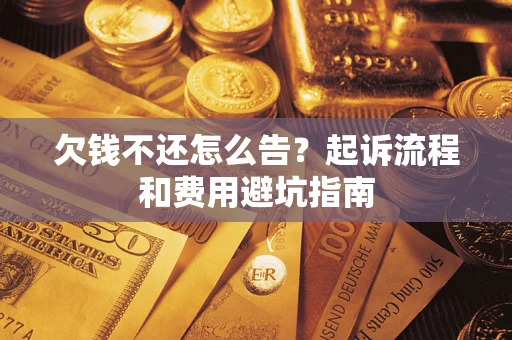 北京欠钱不还怎么告?起诉流程和费用避坑指南 北京欠钱不还怎么告?起诉流程和费用避坑指南