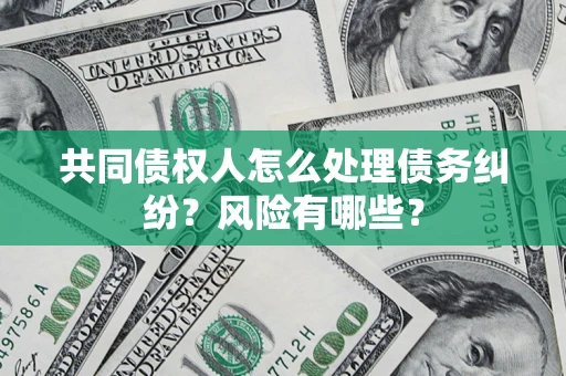 北京共同债权人怎么处理债务纠纷？风险有哪些？