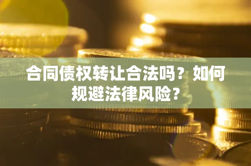 北京合同债权转让合法吗？如何规避法律风险？