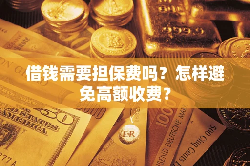 北京借钱需要担保费吗？怎样避免高额收费？