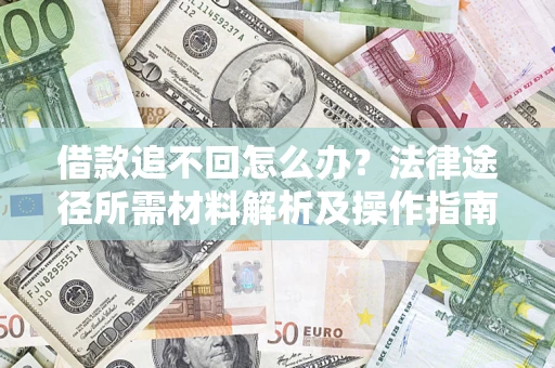 北京借款追不回怎么办?法律途径所需材料解析及操作指南 北京借款追不回怎么办?法律途径所需材料解析及操作指南