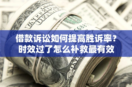 北京借款诉讼如何提高胜诉率？时效过了怎么补救最有效