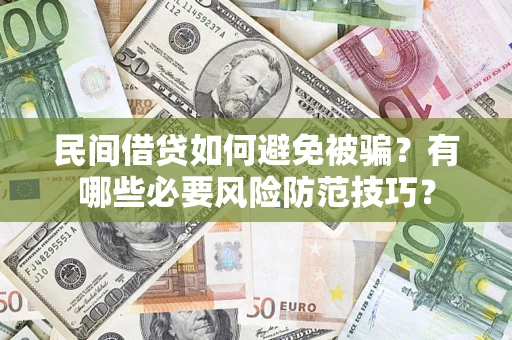 北京民间借贷如何避免被骗？有哪些必要风险防范技巧？