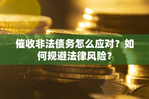 北京催收非法债务怎么应对？如何规避法律风险？