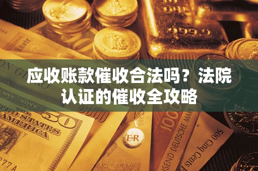 北京应收账款催收合法吗？法院认证的催收全攻略