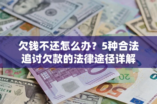北京欠钱不还怎么办？5种合法追讨欠款的法律途径详解
