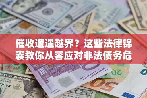 北京催收遭遇越界？这些法律锦囊教你从容应对非法债务危机