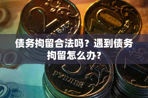 北京债务拘留合法吗？遇到债务拘留怎么办？